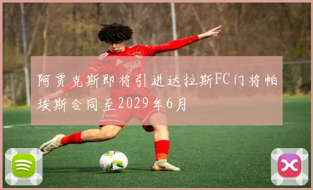 阿贾克斯即将引进达拉斯FC门将帕埃斯合同至2029年6月