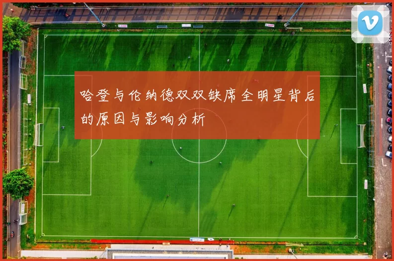 哈登与伦纳德双双缺席全明星背后的原因与影响分析